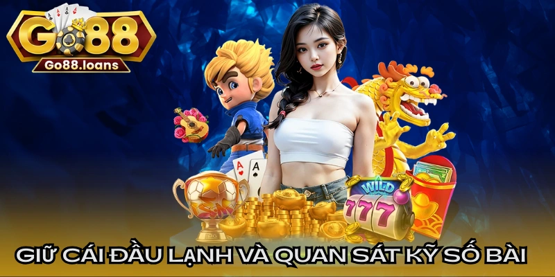Luôn giữ cái đầu lạnh và quan sát kỹ số bài của đối thủ trước